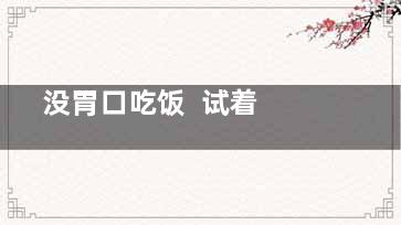  没胃口吃饭  试着改善你的饮食习惯(吃饭时没有胃口)